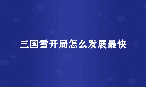 三国雪开局怎么发展最快