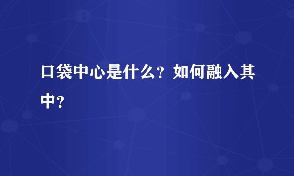 口袋中心是什么？如何融入其中？