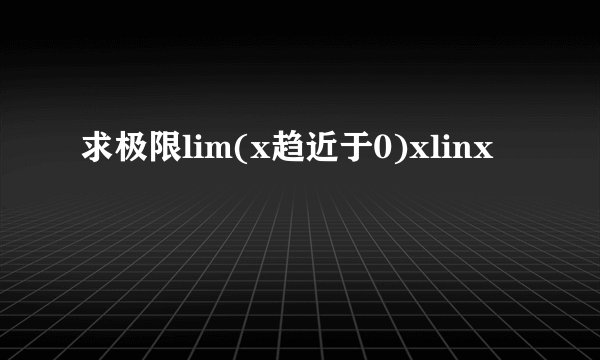 求极限lim(x趋近于0)xlinx