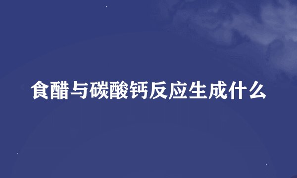 食醋与碳酸钙反应生成什么
