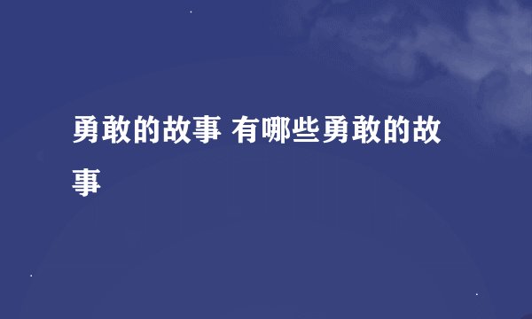 勇敢的故事 有哪些勇敢的故事