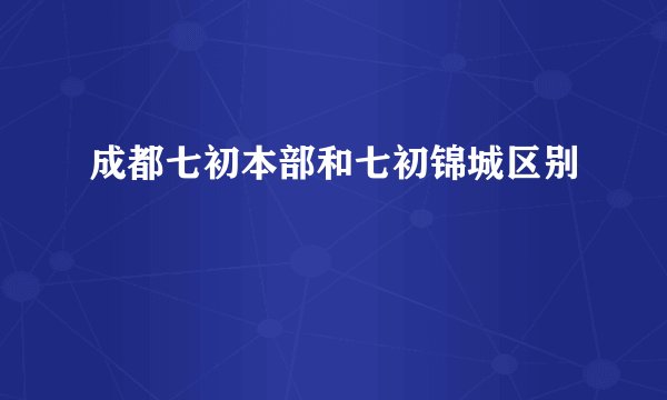 成都七初本部和七初锦城区别