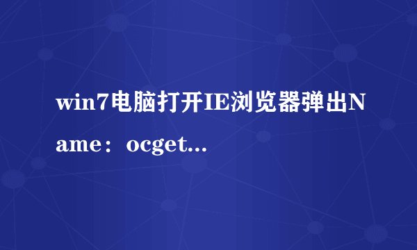 win7电脑打开IE浏览器弹出Name：ocget.dll如何解决