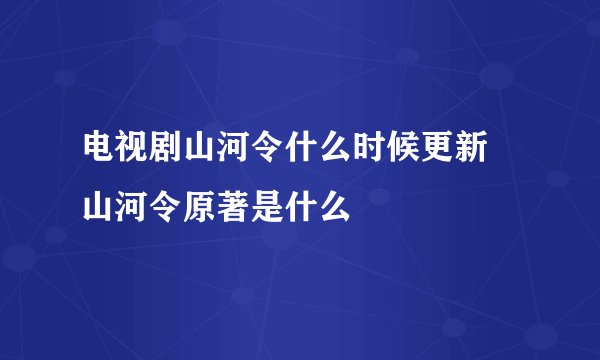 电视剧山河令什么时候更新 山河令原著是什么