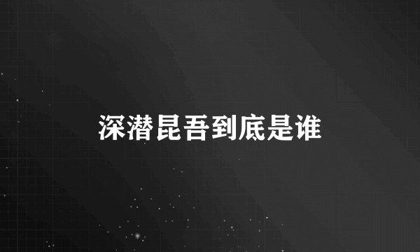 深潜昆吾到底是谁