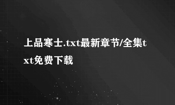 上品寒士.txt最新章节/全集txt免费下载