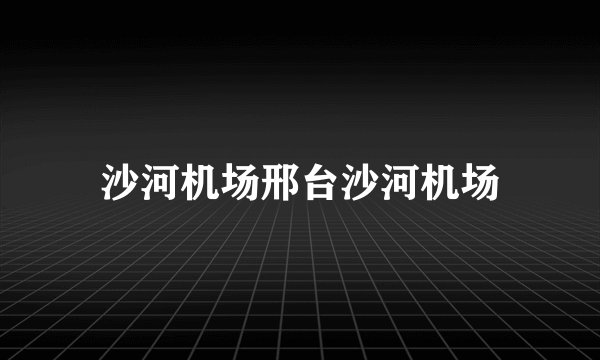 沙河机场邢台沙河机场