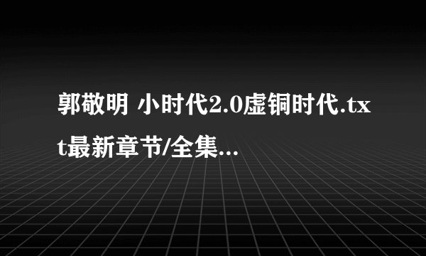 郭敬明 小时代2.0虚铜时代.txt最新章节/全集txt免费下载