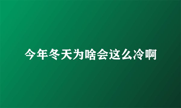 今年冬天为啥会这么冷啊
