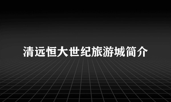 清远恒大世纪旅游城简介