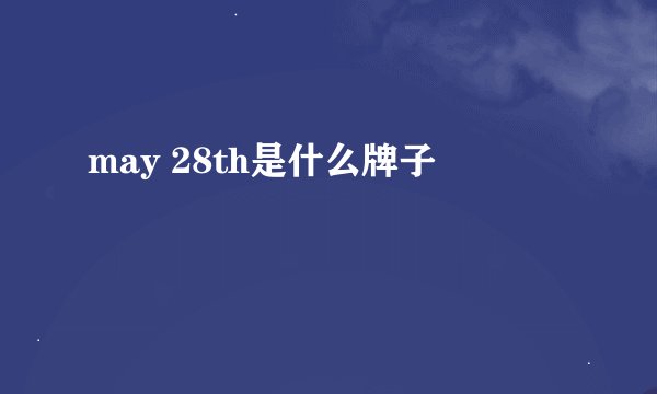 may 28th是什么牌子