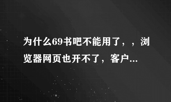 为什么69书吧不能用了，，浏览器网页也开不了，客户端也不能用，是我
