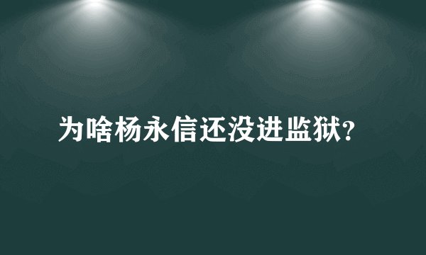 为啥杨永信还没进监狱？