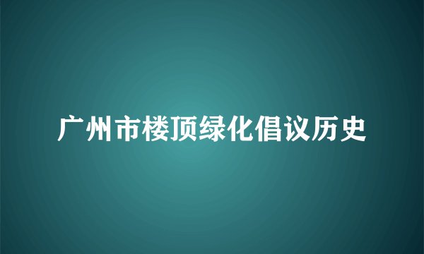 广州市楼顶绿化倡议历史