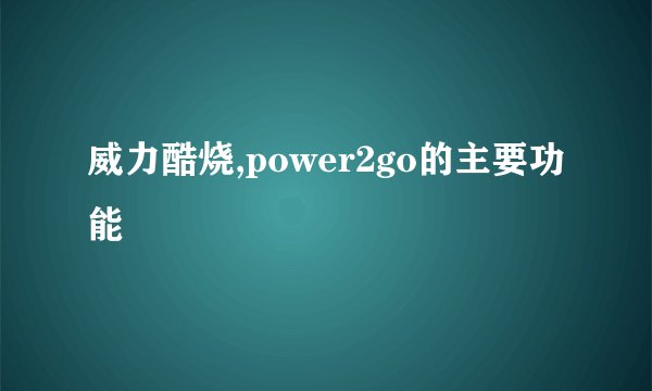 威力酷烧,power2go的主要功能