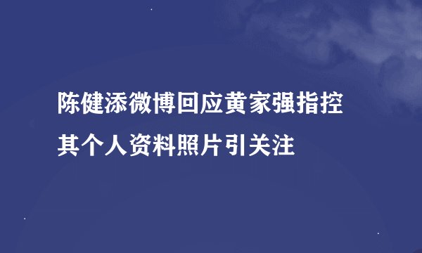 陈健添微博回应黄家强指控 其个人资料照片引关注