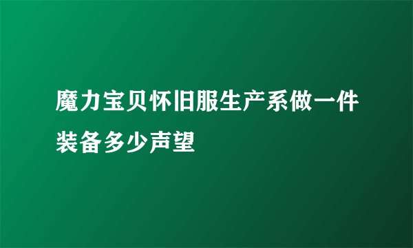 魔力宝贝怀旧服生产系做一件装备多少声望