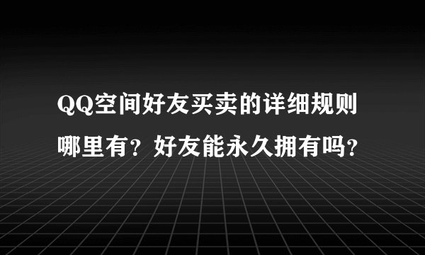 QQ空间好友买卖的详细规则哪里有？好友能永久拥有吗？