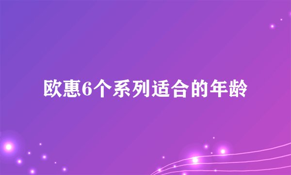 欧惠6个系列适合的年龄