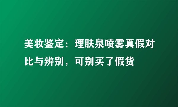 美妆鉴定：理肤泉喷雾真假对比与辨别，可别买了假货
