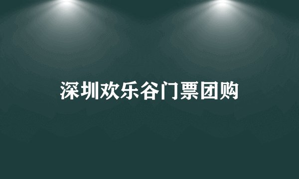 深圳欢乐谷门票团购