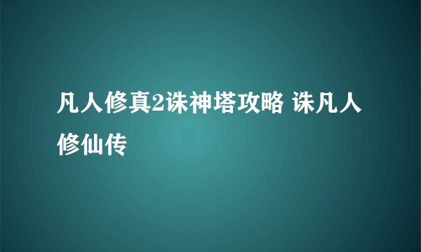 凡人修真2诛神塔攻略 诛凡人修仙传