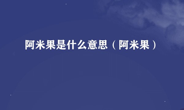 阿米果是什么意思（阿米果）