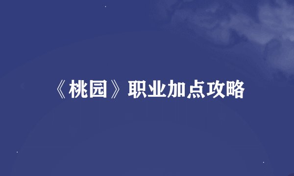 《桃园》职业加点攻略