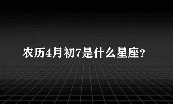 农历4月初7是什么星座？