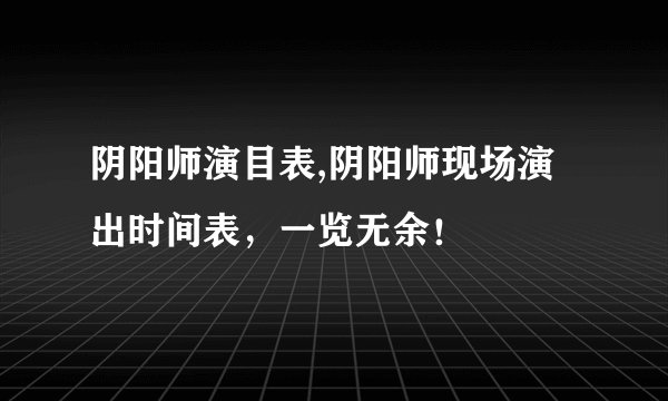 阴阳师演目表,阴阳师现场演出时间表，一览无余！