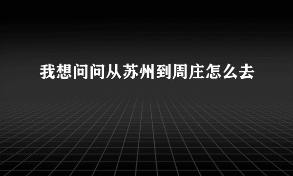 我想问问从苏州到周庄怎么去