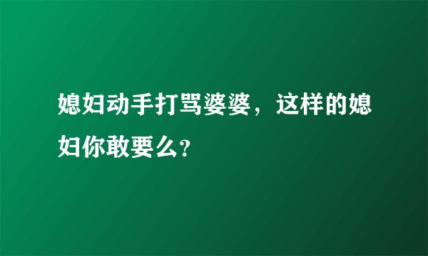 媳妇动手打骂婆婆，这样的媳妇你敢要么？