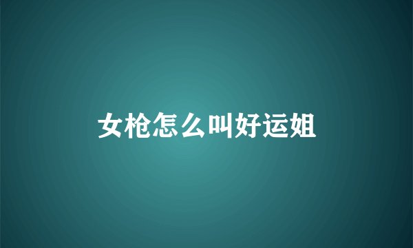 女枪怎么叫好运姐