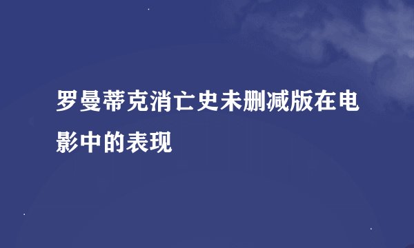 罗曼蒂克消亡史未删减版在电影中的表现