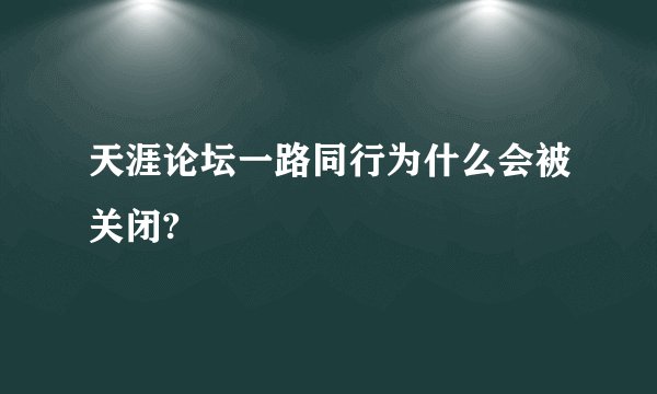 天涯论坛一路同行为什么会被关闭?
