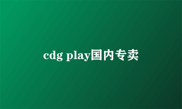 cdg play国内专卖