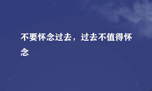 不要怀念过去，过去不值得怀念