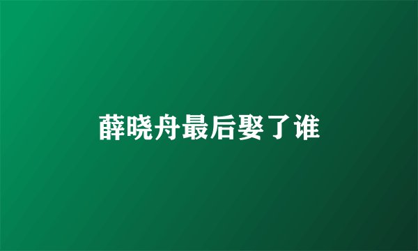 薛晓舟最后娶了谁