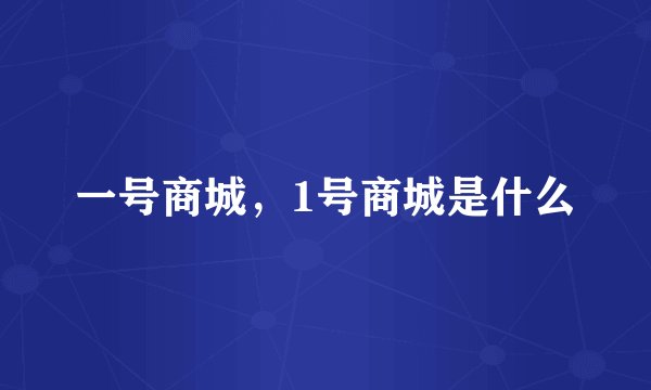 一号商城，1号商城是什么