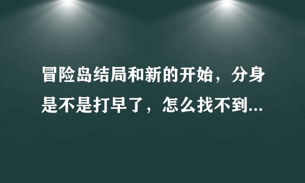 冒险岛结局和新的开始，分身是不是打早了，怎么找不到阿卡伊勒。求解