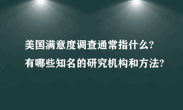 美国满意度调查通常指什么?有哪些知名的研究机构和方法?