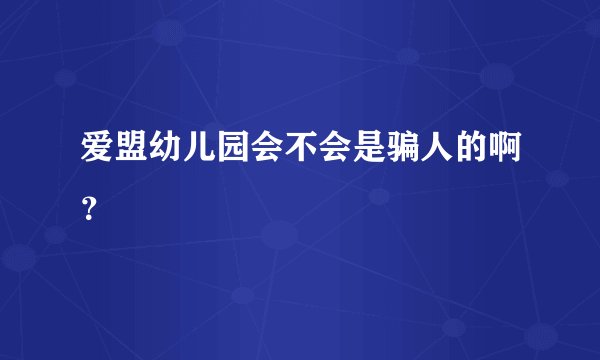 爱盟幼儿园会不会是骗人的啊？