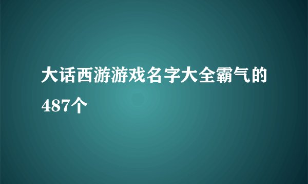 大话西游游戏名字大全霸气的487个