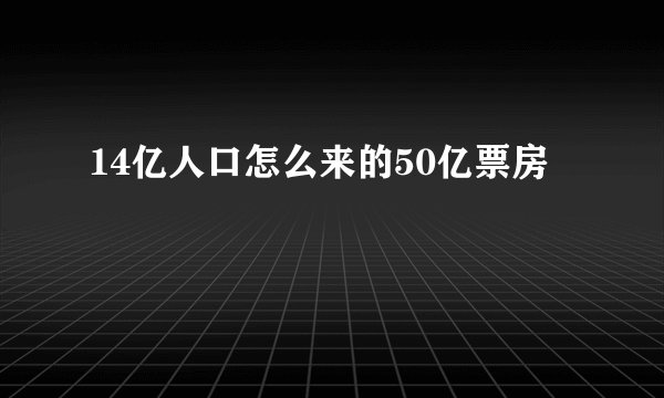 14亿人口怎么来的50亿票房