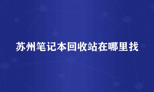 苏州笔记本回收站在哪里找