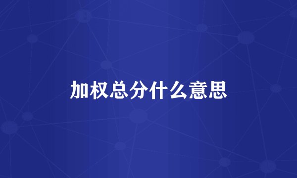 加权总分什么意思
