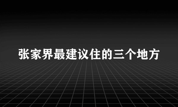 张家界最建议住的三个地方