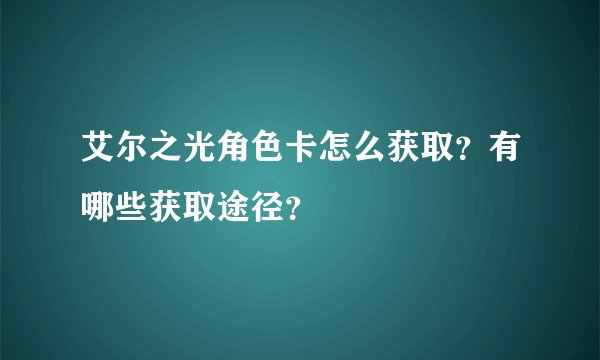 艾尔之光角色卡怎么获取？有哪些获取途径？