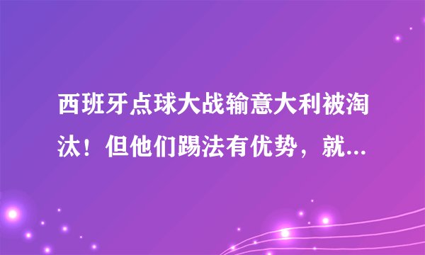西班牙点球大战输意大利被淘汰！但他们踢法有优势，就差好前锋！
