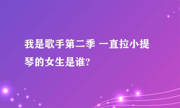 我是歌手第二季 一直拉小提琴的女生是谁?